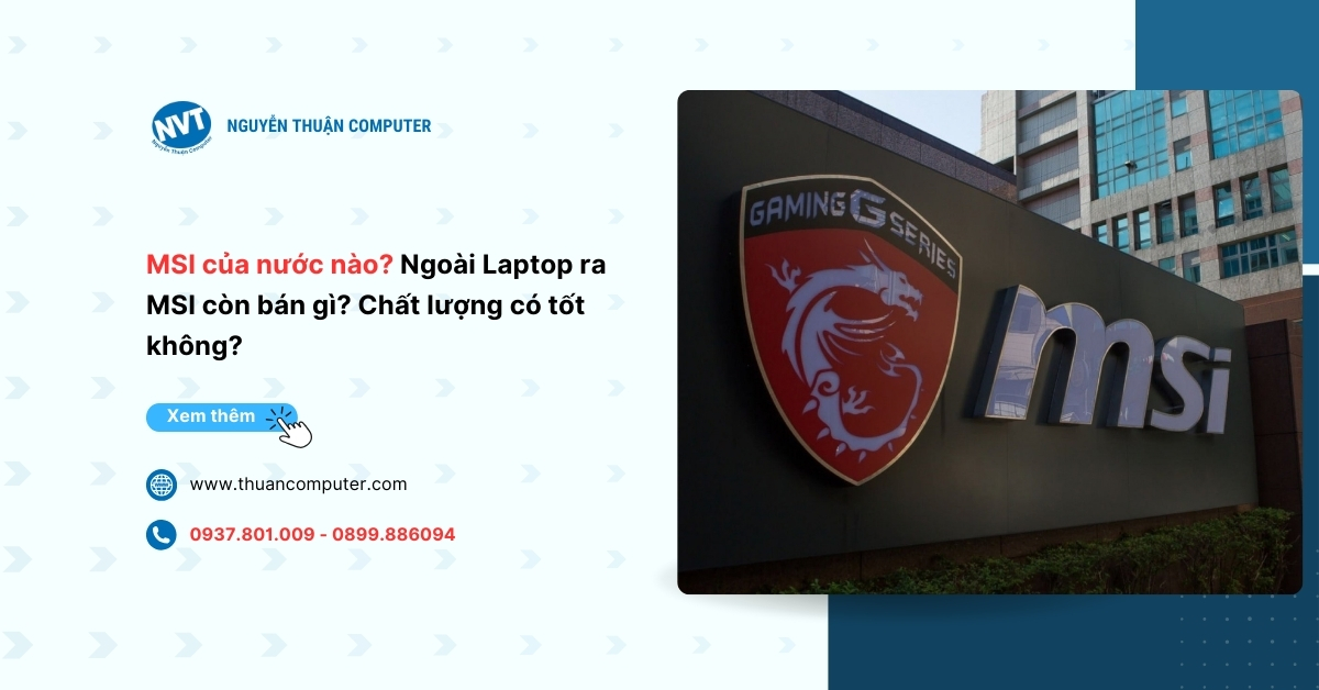 Thương hiệu MSI của nước nào? Ngoài Laptop ra MSI còn bán gì? Chất lượng có tốt không?