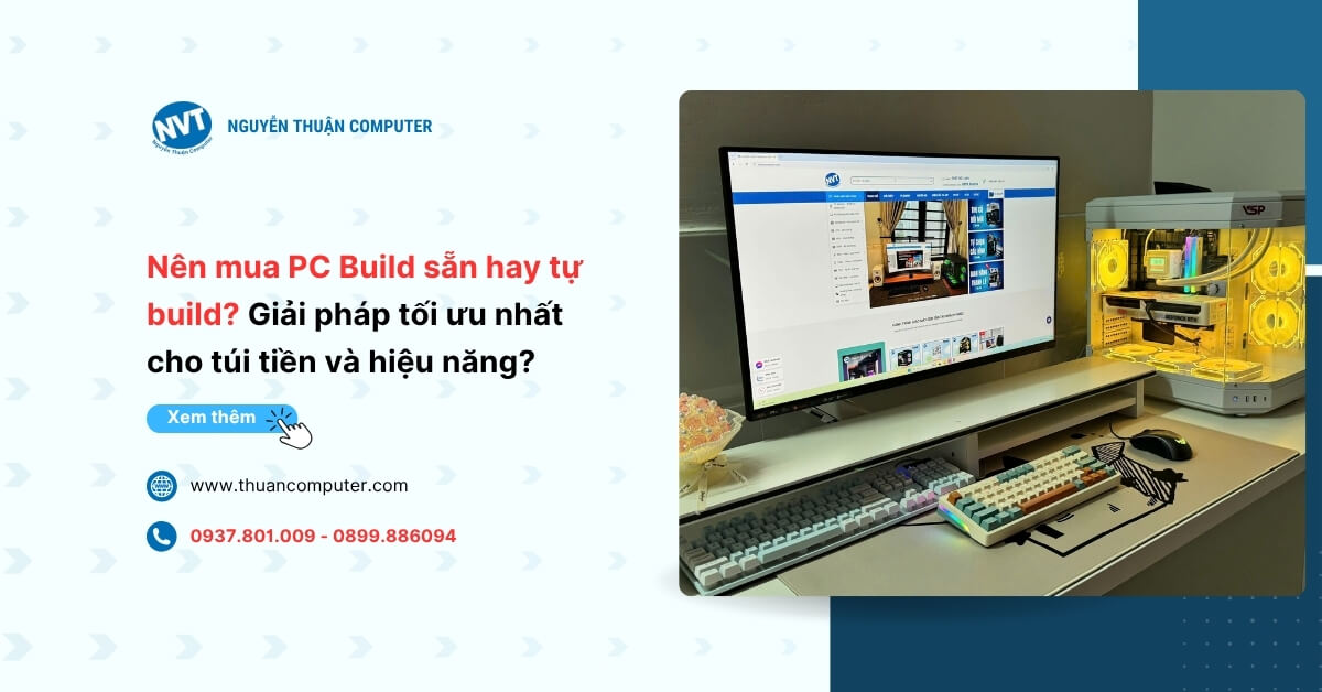 Nên mua PC Build cấu hình sẵn hay tự build? Giải pháp tối ưu nhất cho túi tiền và hiệu năng?