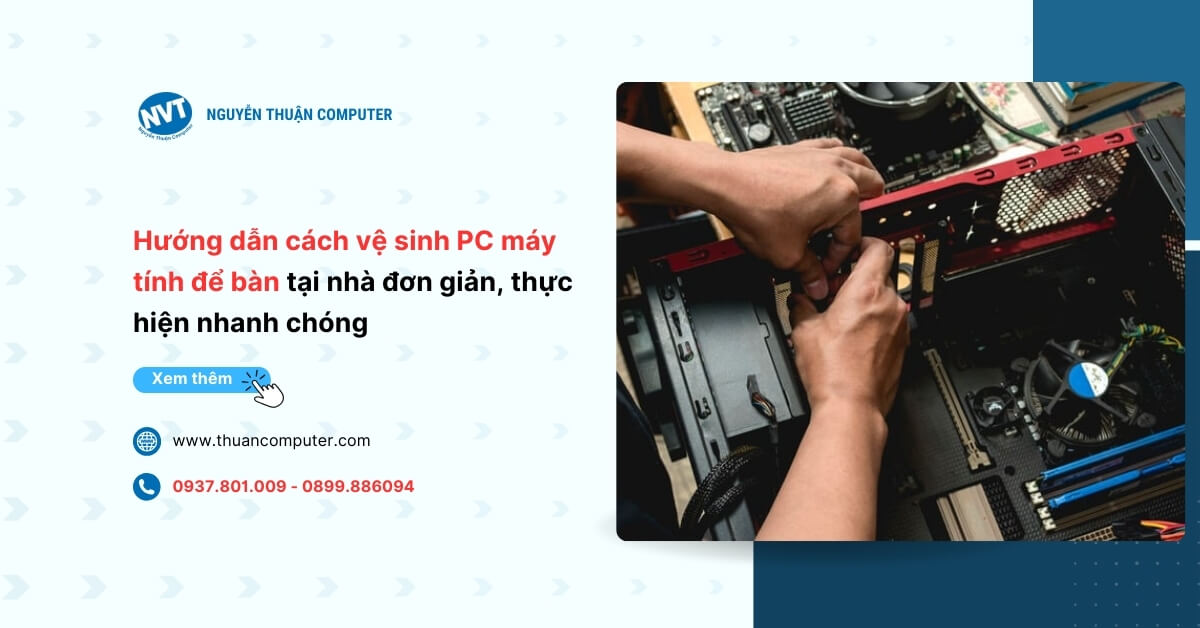 Hướng dẫn cách vệ sinh PC máy tính để bàn tại nhà đơn giản, thực hiện nhanh chóng