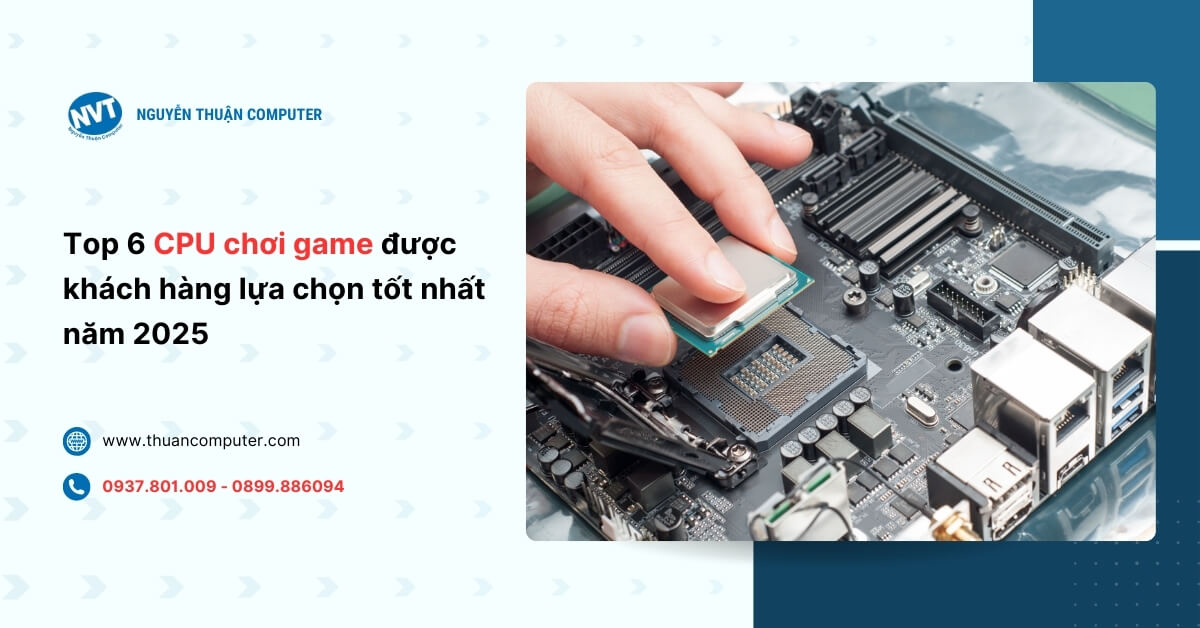 Top 6 CPU chơi game được lựa chọn tốt nhất năm 2025